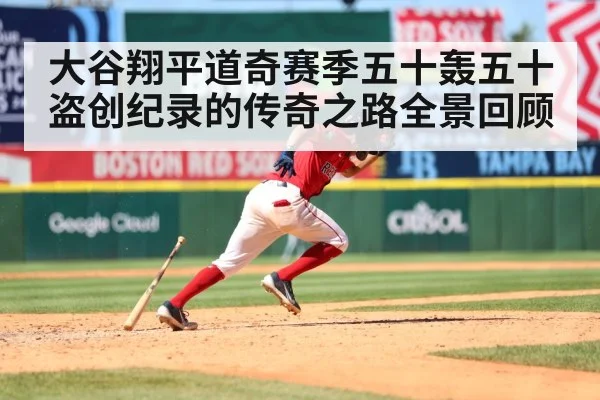 大谷翔平道奇赛季五十轰五十盗创纪录的传奇之路全景回顾