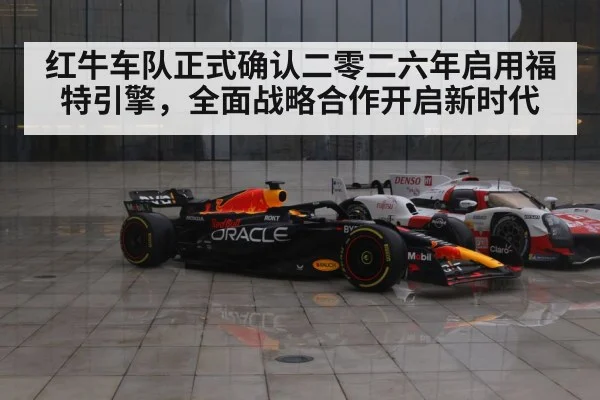 红牛车队正式确认二零二六年启用福特引擎，全面战略合作开启新时代