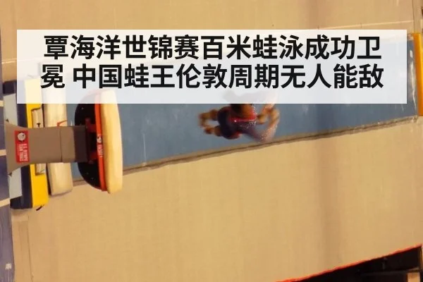 覃海洋世锦赛百米蛙泳成功卫冕 中国蛙王伦敦周期无人能敌