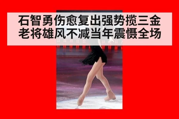 石智勇伤愈复出强势揽三金 老将雄风不减当年震慑全场